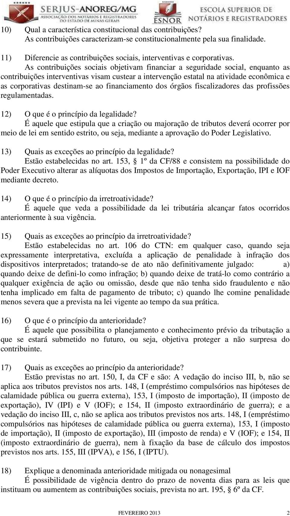 As contribuições sociais objetivam financiar a seguridade social, enquanto as contribuições interventivas visam custear a intervenção estatal na atividade econômica e as corporativas destinam-se ao