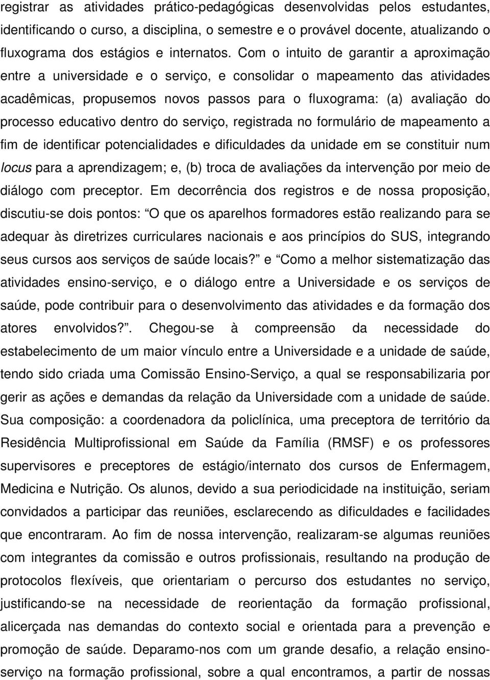 educativo dentro do serviço, registrada no formulário de mapeamento a fim de identificar potencialidades e dificuldades da unidade em se constituir num locus para a aprendizagem; e, (b) troca de