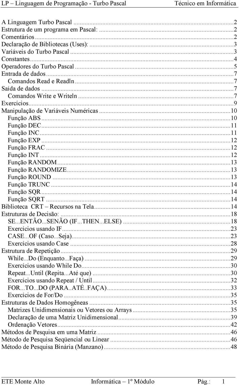 ..11 Função EXP...12 Função FRAC...12 Função INT...12 Função RANDOM...13 Função RANDOMIZE...13 Função ROUND...13 Função TRUNC...14 Função SQR...14 Função SQRT...14 Biblioteca CRT Recursos na Tela.