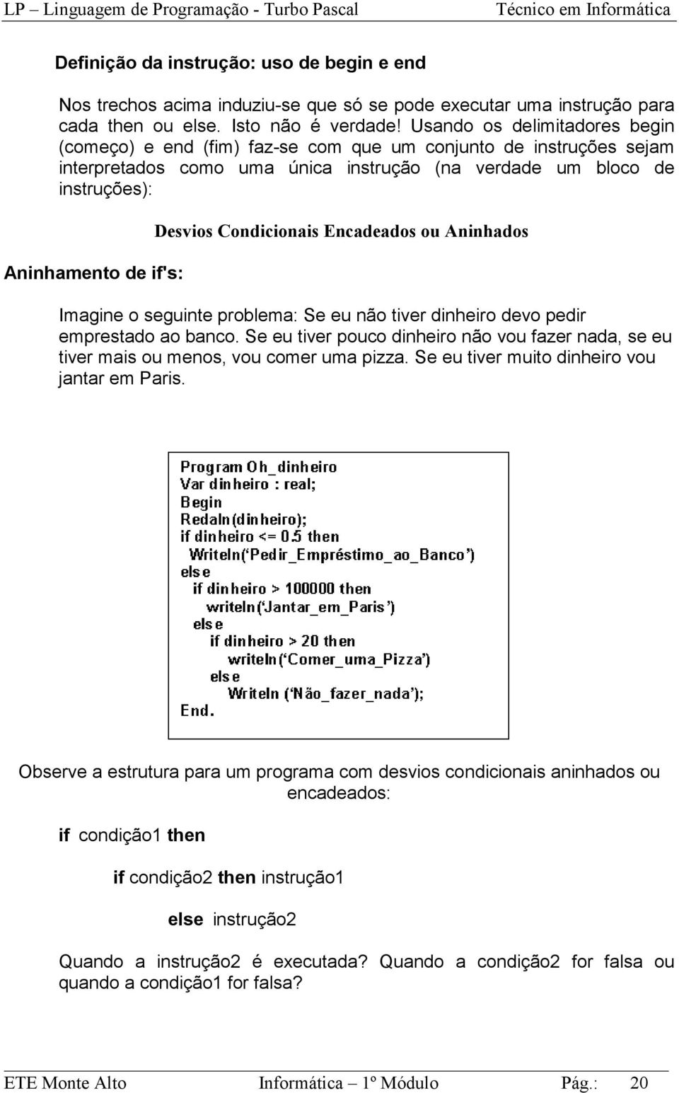 Desvios Condicionais Encadeados ou Aninhados Imagine o seguinte problema: Se eu não tiver dinheiro devo pedir emprestado ao banco.