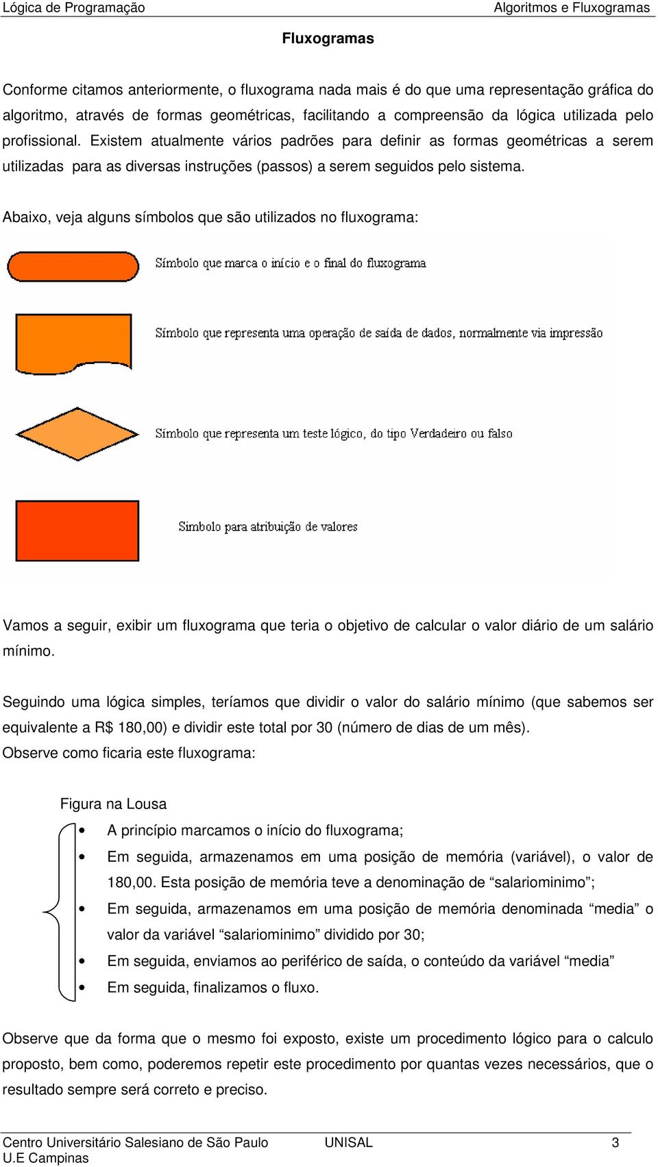 Abaixo, veja alguns símbolos que são utilizados no fluxograma: Vamos a seguir, exibir um fluxograma que teria o objetivo de calcular o valor diário de um salário mínimo.