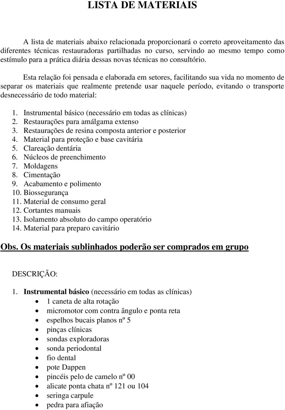 Esta relação foi pensada e elaborada em setores, facilitando sua vida no momento de separar os materiais que realmente pretende usar naquele período, evitando o transporte desnecessário de todo