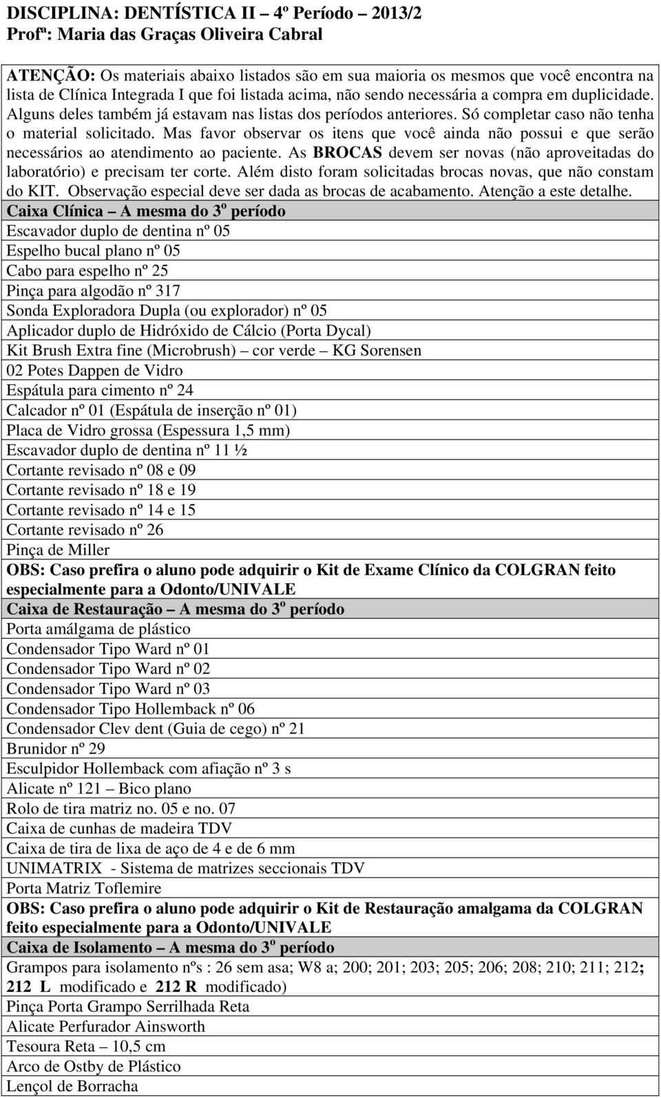 Mas favor observar os itens que você ainda não possui e que serão necessários ao atendimento ao paciente. As BROCAS devem ser novas (não aproveitadas do laboratório) e precisam ter corte.