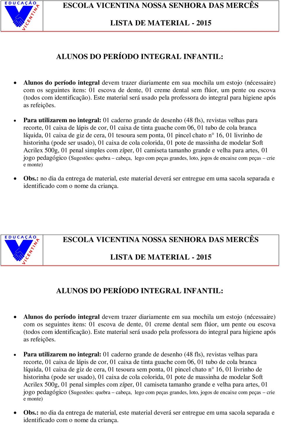 Para utilizarem no integral: 01 caderno grande de desenho (48 fls), revistas velhas para recorte, 01 caixa de lápis de cor, 01 caixa de tinta guache com 06, 01 tubo de cola branca líquida, 01 caixa