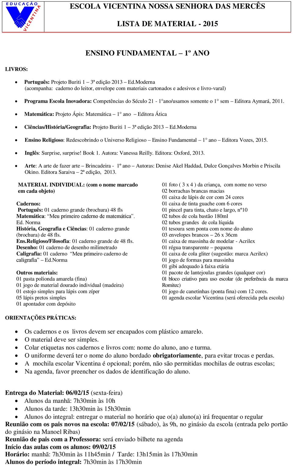 2011. Matemática: Projeto Ápis: Matemática 1 ano Editora Ática Ciências/História/Geografia: Projeto Buriti 1 3ª edição 2013 Ed.