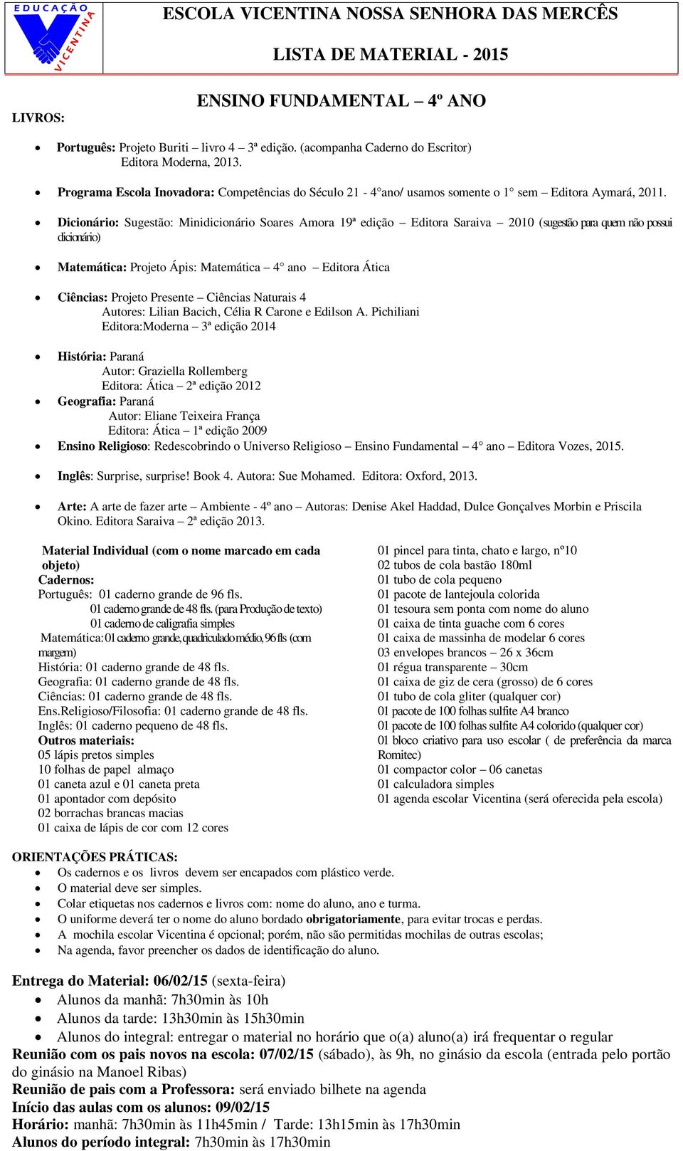 Dicionário: Sugestão: Minidicionário Soares Amora 19ª edição Editora Saraiva 2010 (sugestão para quem não possui dicionário) Matemática: Projeto Ápis: Matemática 4 ano Editora Ática Ciências: Projeto