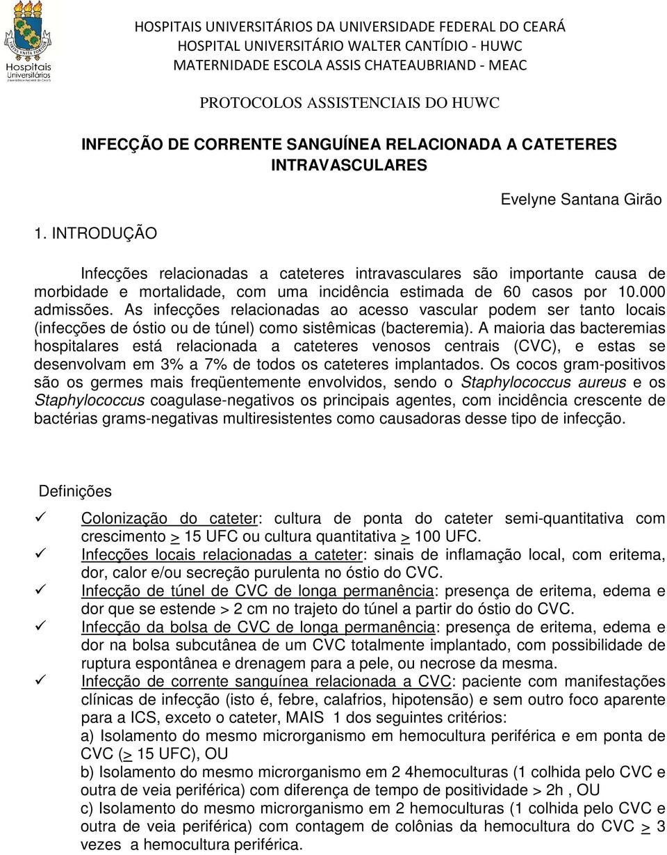 As infecções relacionadas ao acesso vascular podem ser tanto locais (infecções de óstio ou de túnel) como sistêmicas (bacteremia).