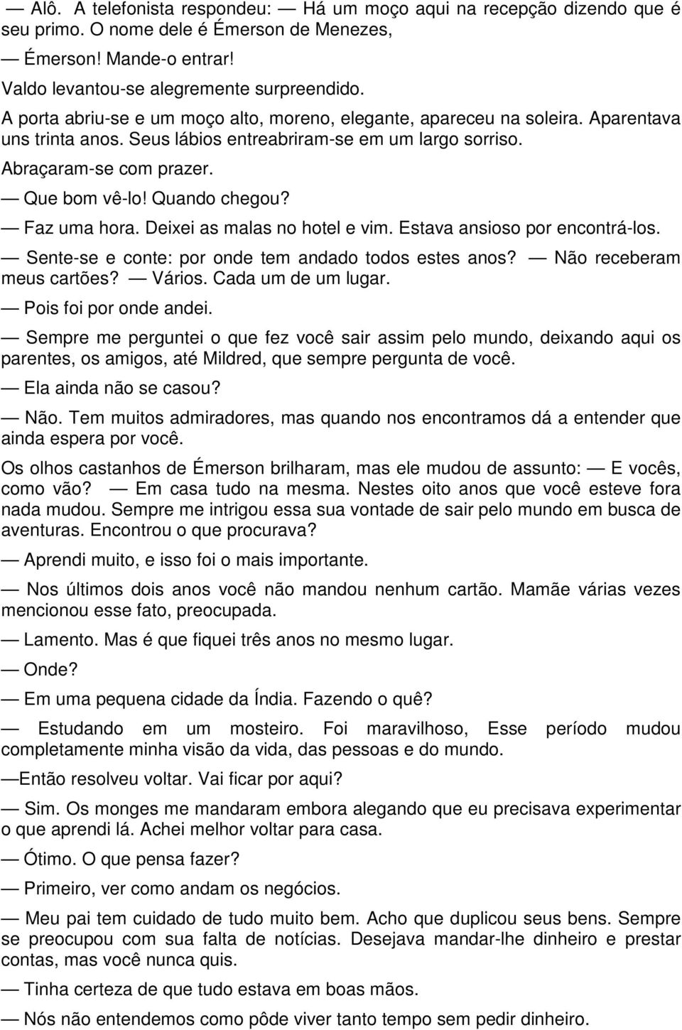 Quando chegou? Faz uma hora. Deixei as malas no hotel e vim. Estava ansioso por encontrá-los. Sente-se e conte: por onde tem andado todos estes anos? Não receberam meus cartões? Vários.