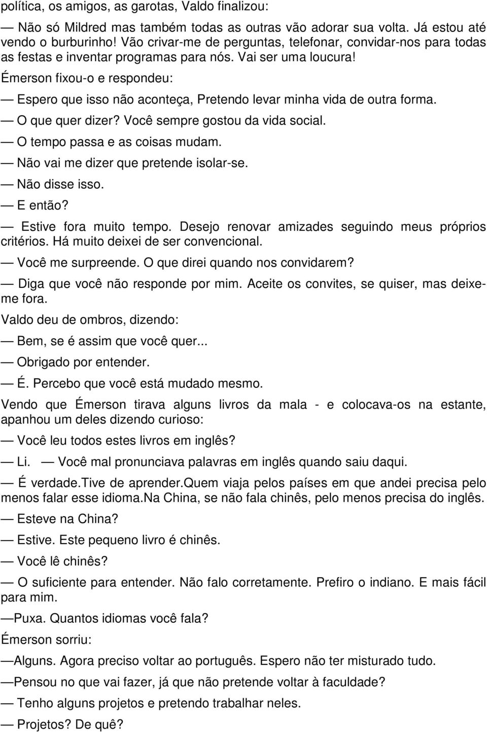 Émerson fixou-o e respondeu: Espero que isso não aconteça, Pretendo levar minha vida de outra forma. O que quer dizer? Você sempre gostou da vida social. O tempo passa e as coisas mudam.