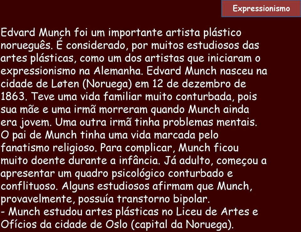 Uma outra irmã tinha problemas mentais. O pai de Munch tinha uma vida marcada pelo fanatismo religioso. Para complicar, Munch ficou muito doente durante a infância.