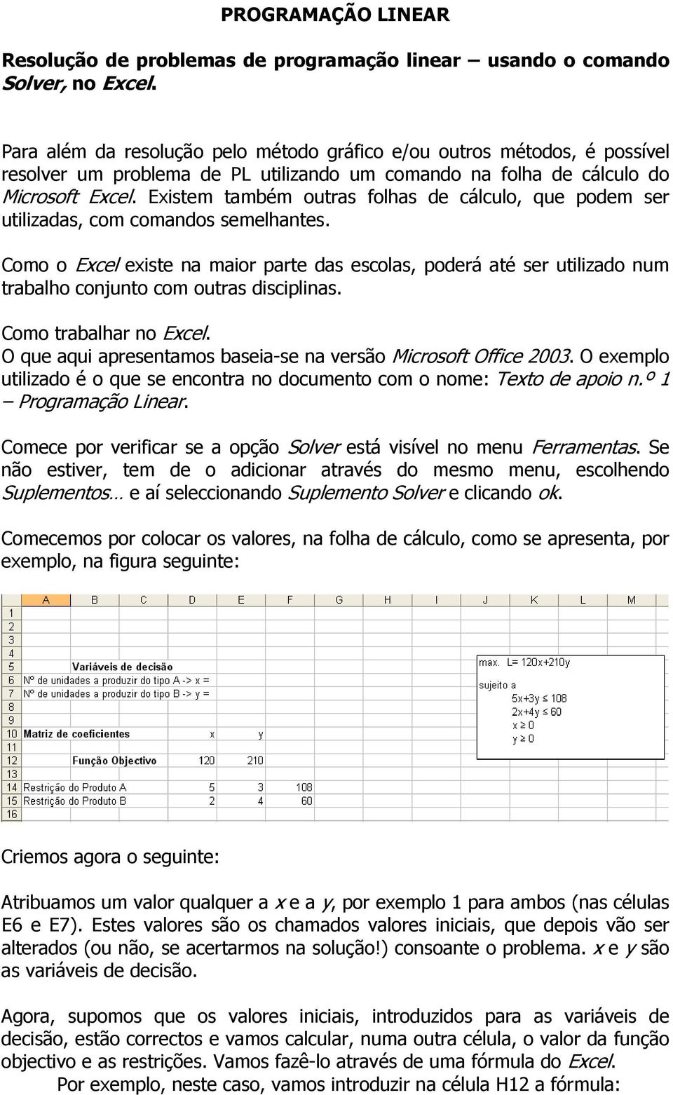 Existem também outras folhas de cálculo, que podem ser utilizadas, com comandos semelhantes.