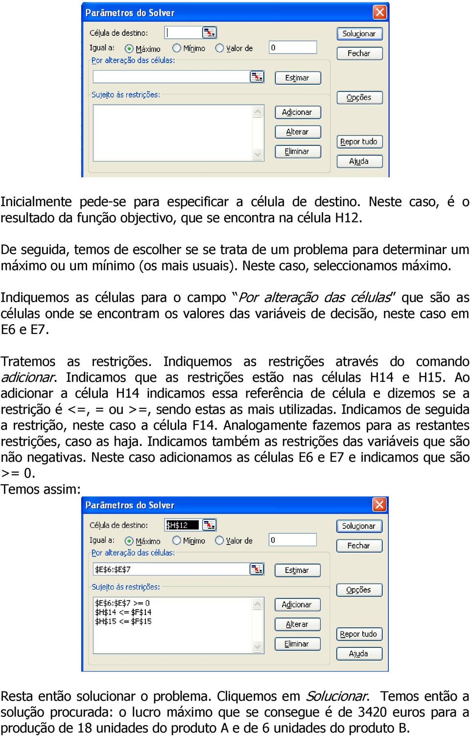 Indiquemos as células para o campo Por alteração das células que são as células onde se encontram os valores das variáveis de decisão, neste caso em E6 e E7. Tratemos as restrições.