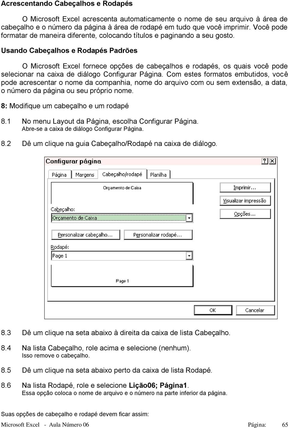 Usando Cabeçalhos e Rodapés Padrões O Microsoft Excel fornece opções de cabeçalhos e rodapés, os quais você pode selecionar na caixa de diálogo Configurar Página.