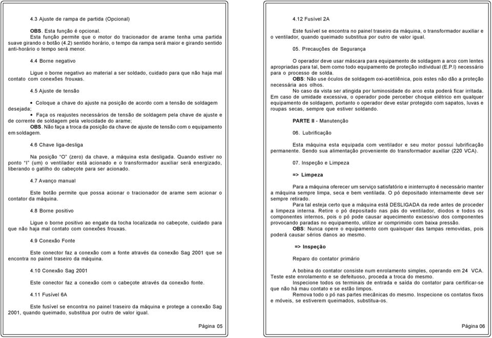 4 Borne negativo Ligue o borne negativo ao material a ser soldado, cuidado para que não haja mal contato com conexões frouxas. 4.