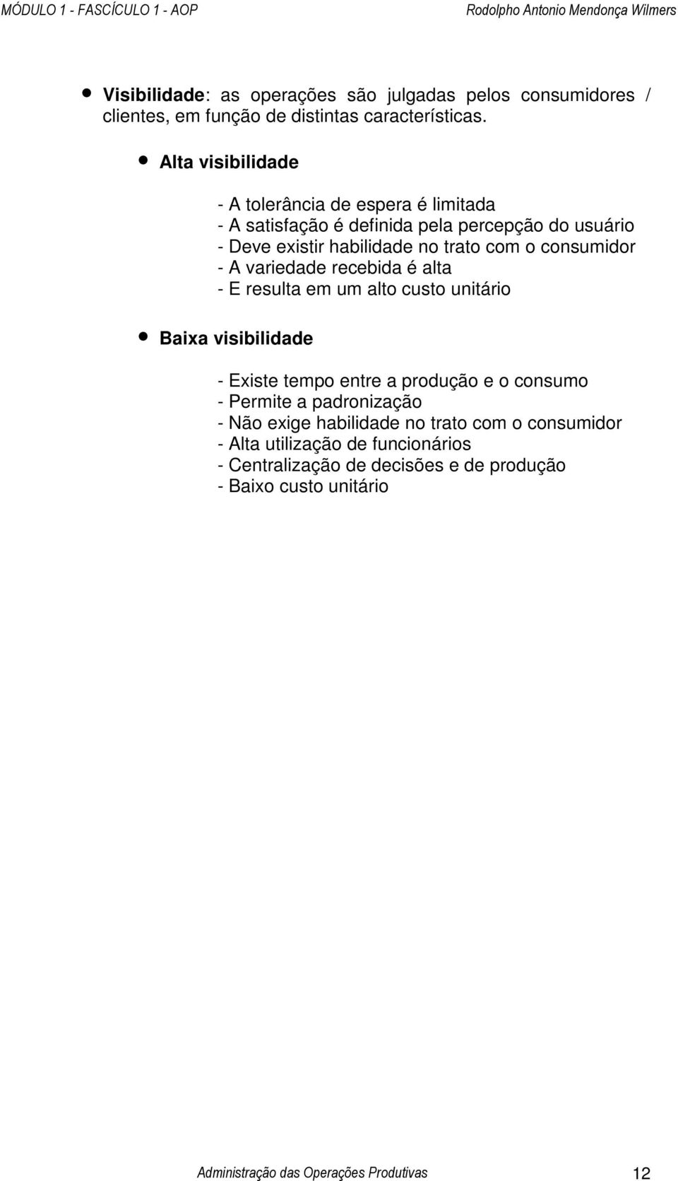 consumidor - A variedade recebida é alta - E resulta em um alto custo unitário Baixa visibilidade - Existe tempo entre a produção e o consumo - Permite a