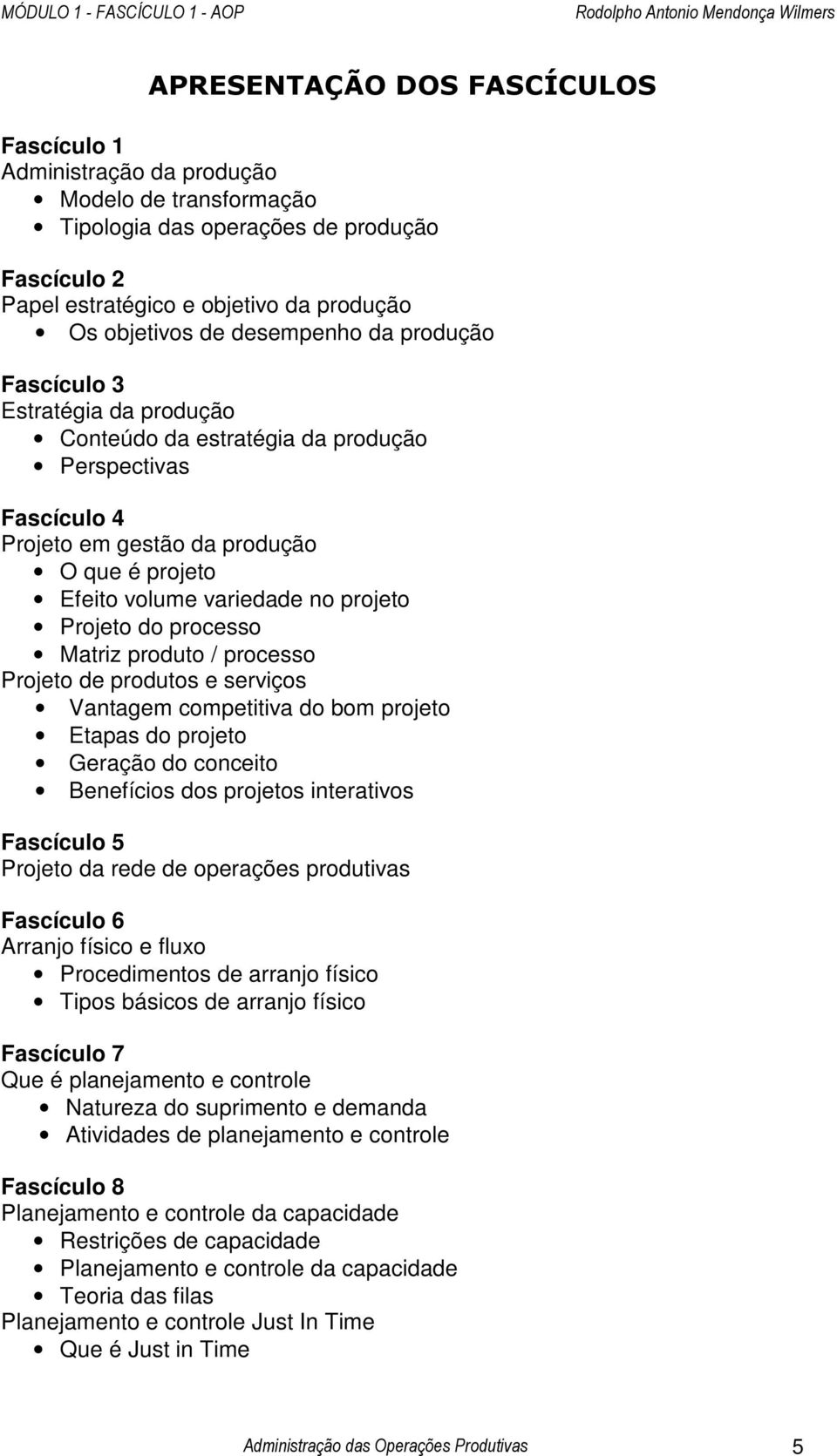 Projeto do processo Matriz produto / processo Projeto de produtos e serviços Vantagem competitiva do bom projeto Etapas do projeto Geração do conceito Benefícios dos projetos interativos Fascículo 5