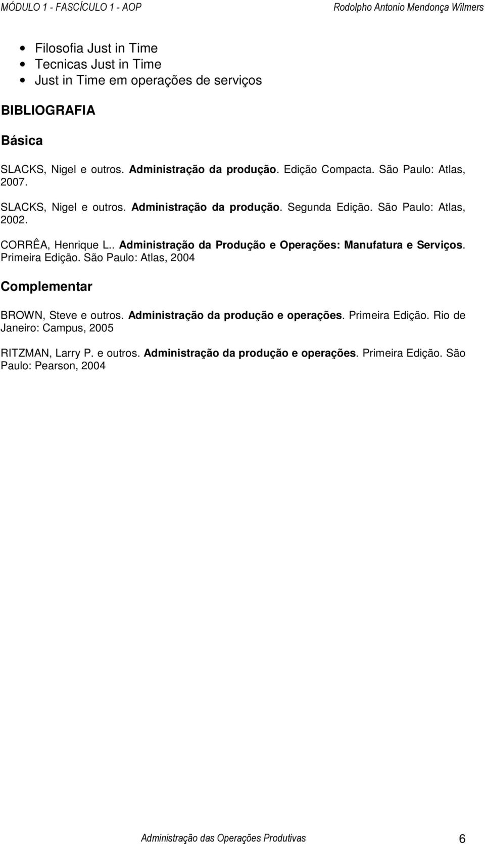 . Administração da Produção e Operações: Manufatura e Serviços. Primeira Edição. São Paulo: Atlas, 2004 Complementar BROWN, Steve e outros.