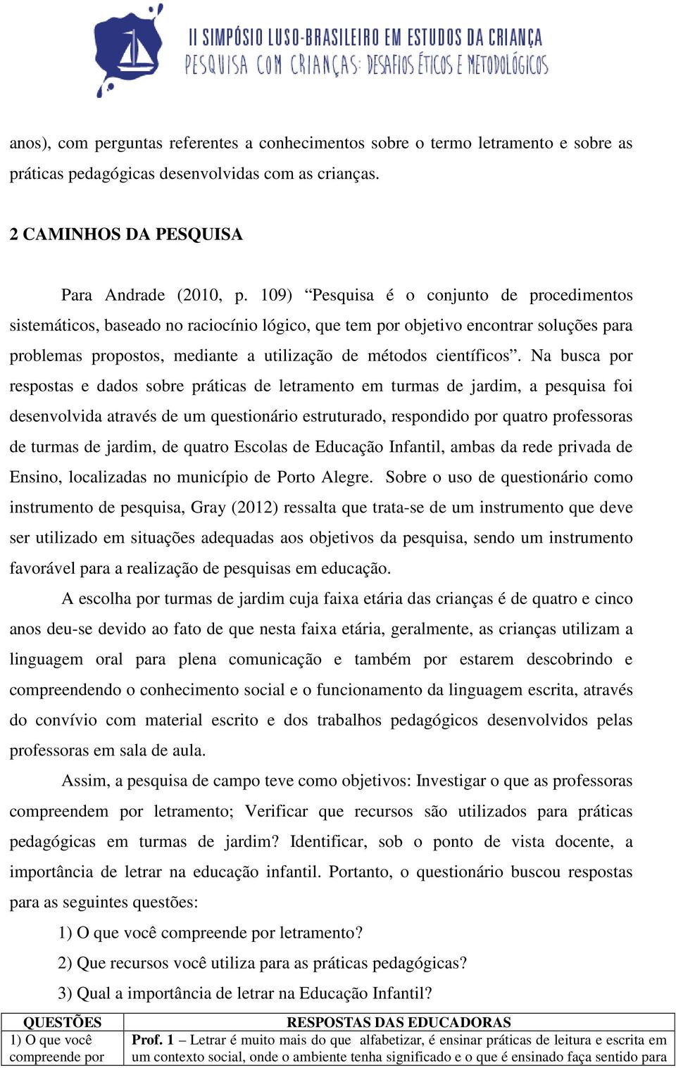 Na busca por respostas e dados sobre práticas de letramento em turmas de jardim, a pesquisa foi desenvolvida através de um questionário estruturado, respondido por quatro professoras de turmas de