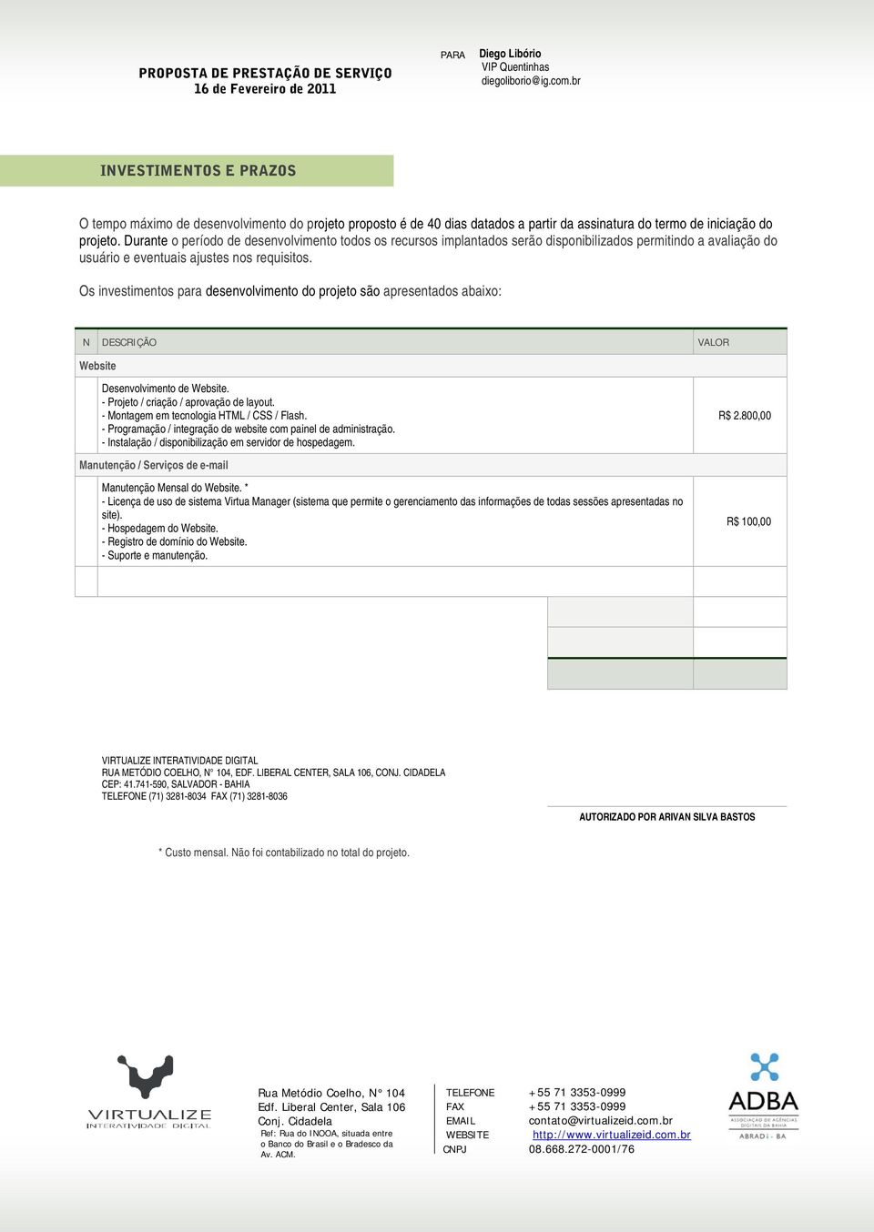 Os investimentos para desenvolvimento do projeto são apresentados abaixo: N DESCRIÇÃO VALOR Website Desenvolvimento de Website. - Projeto / criação / aprovação de layout.