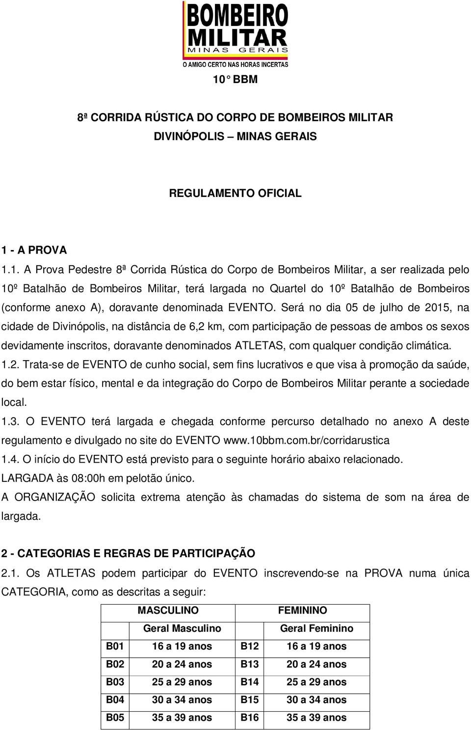 Será no dia 05 de julho de 2015, na cidade de Divinópolis, na distância de 6,2 km, com participação de pessoas de ambos os sexos devidamente inscritos, doravante denominados ATLETAS, com qualquer