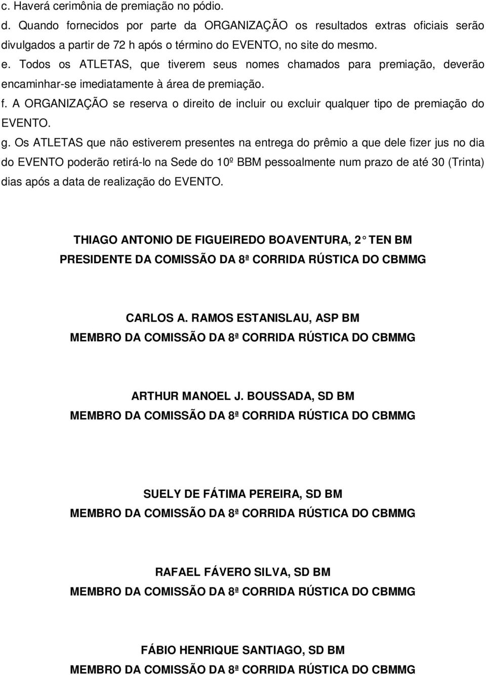 Todos os ATLETAS, que tiverem seus nomes chamados para premiação, deverão encaminhar-se imediatamente à área de premiação. f.