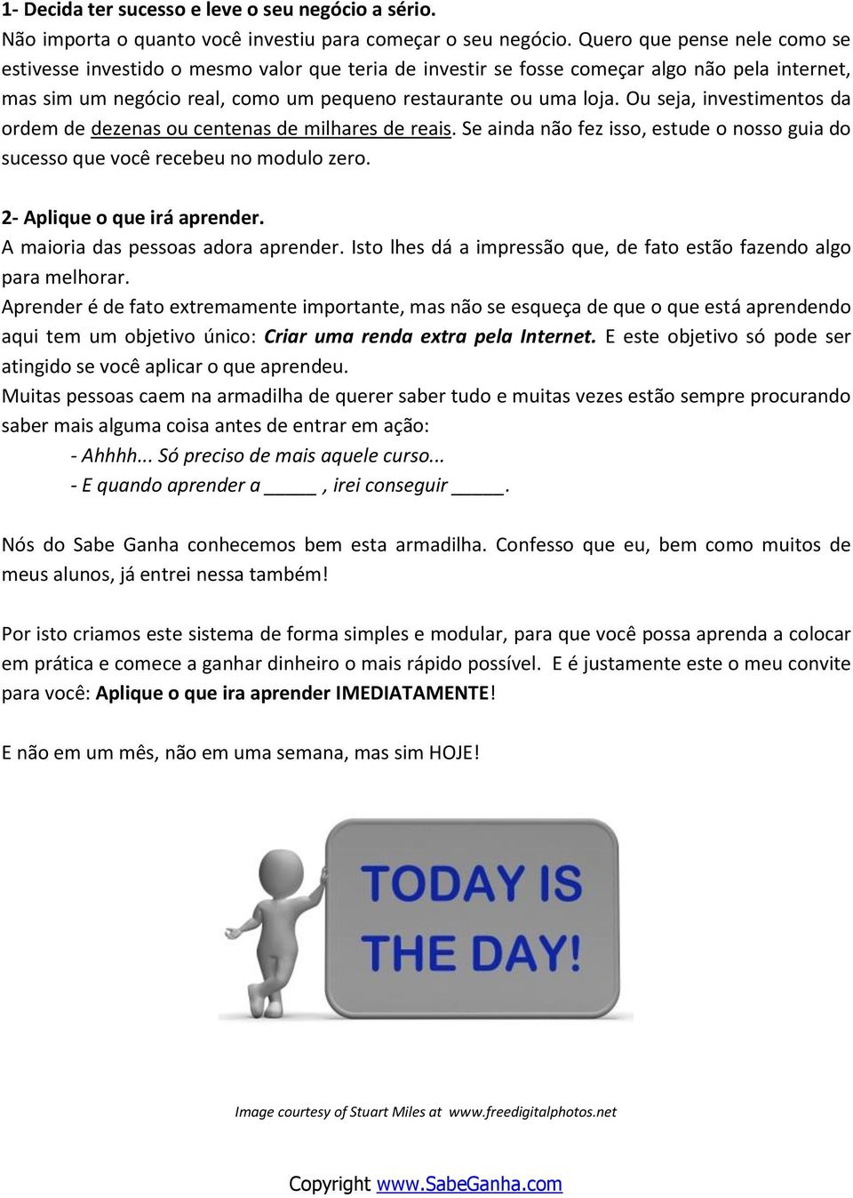 Ou seja, investimentos da ordem de dezenas ou centenas de milhares de reais. Se ainda não fez isso, estude o nosso guia do sucesso que você recebeu no modulo zero. 2- Aplique o que irá aprender.