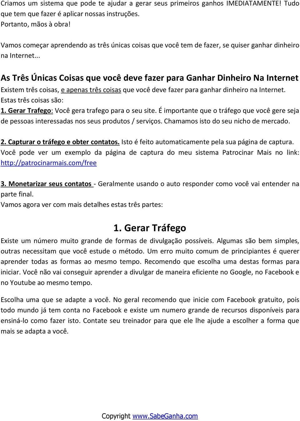 .. As Três Únicas Coisas que você deve fazer para Ganhar Dinheiro Na Internet Existem três coisas, e apenas três coisas que você deve fazer para ganhar dinheiro na Internet. Estas três coisas são: 1.