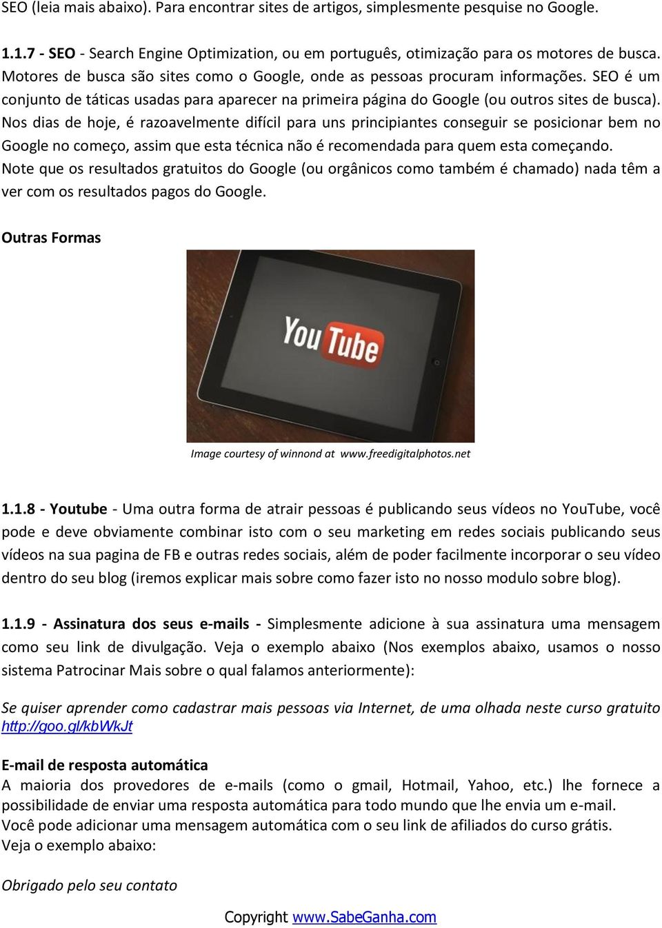 Nos dias de hoje, é razoavelmente difícil para uns principiantes conseguir se posicionar bem no Google no começo, assim que esta técnica não é recomendada para quem esta começando.