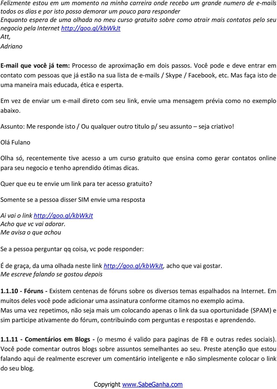 Você pode e deve entrar em contato com pessoas que já estão na sua lista de e-mails / Skype / Facebook, etc. Mas faça isto de uma maneira mais educada, ética e esperta.