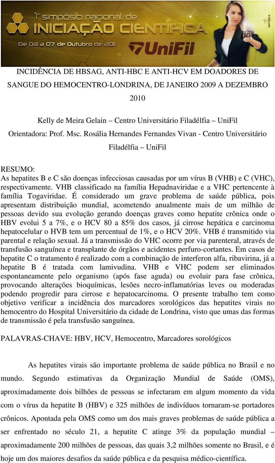 VHB classificado na família Hepadnaviridae e a VHC pertencente à família Togaviridae.