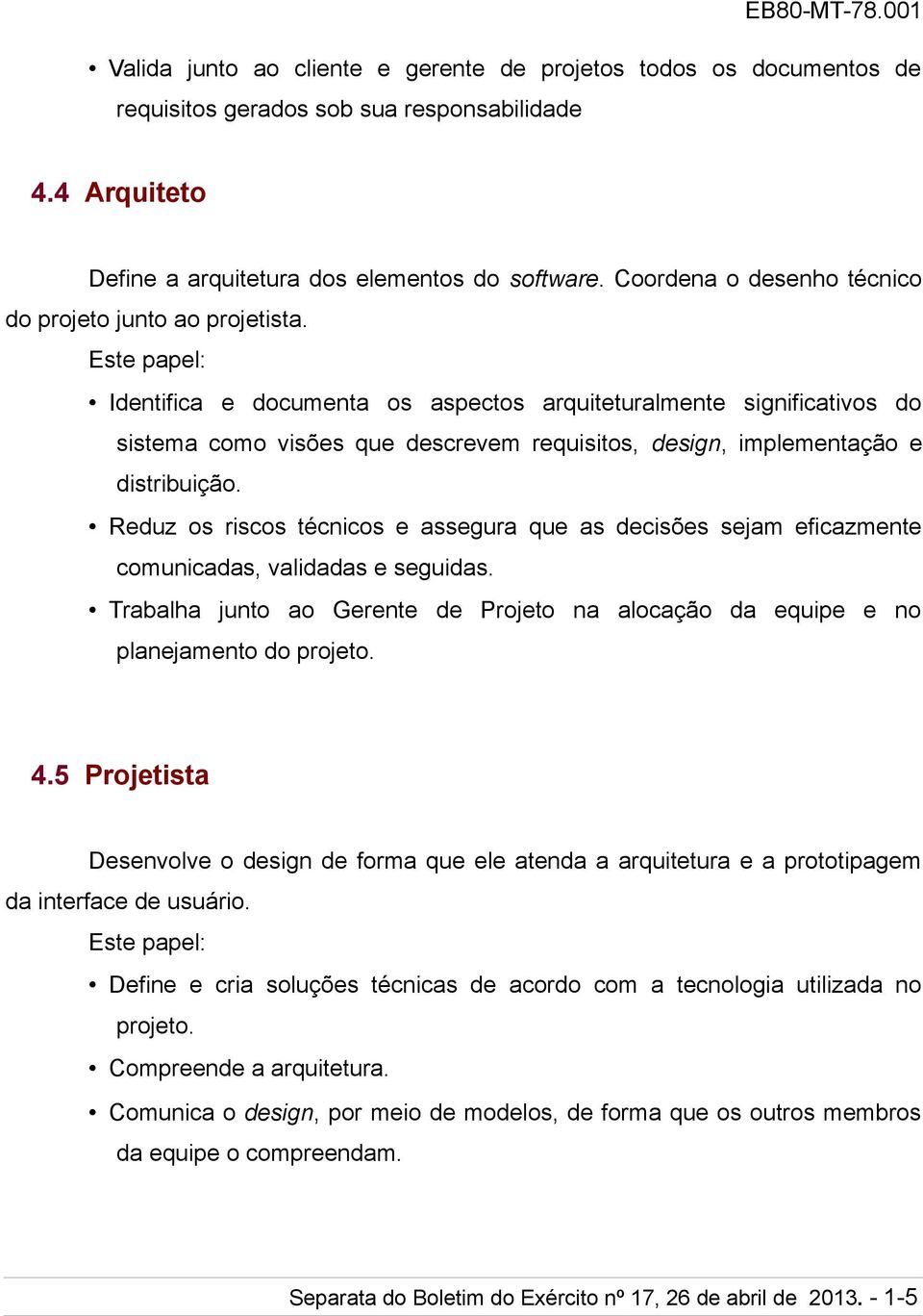 Este papel: Identifica e documenta os aspectos arquiteturalmente significativos do sistema como visões que descrevem requisitos, design, implementação e distribuição.