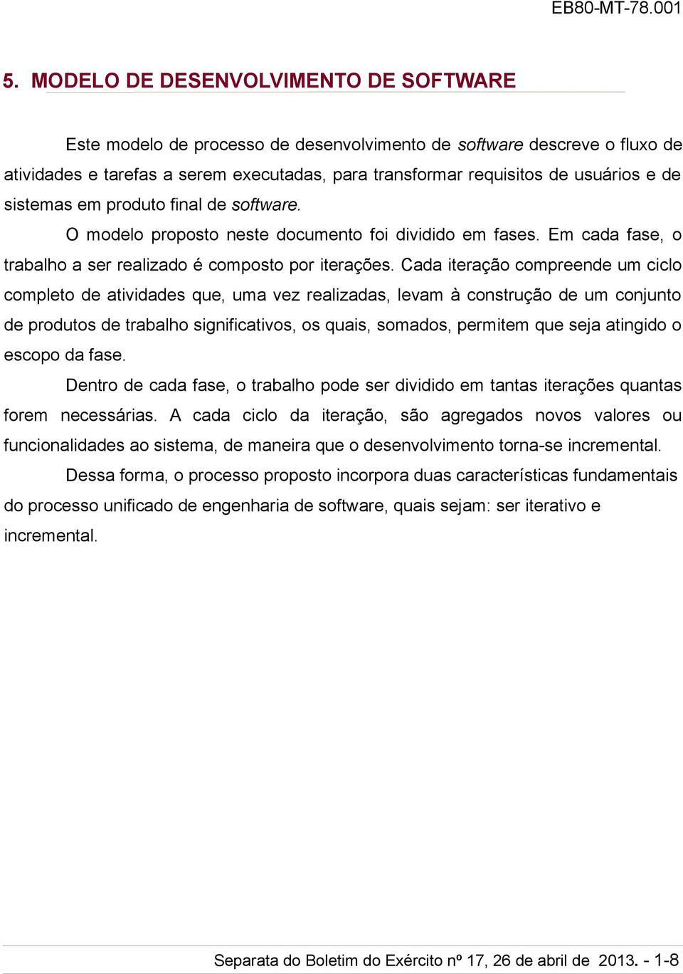 Cada iteração compreende um ciclo completo de atividades que, uma vez realizadas, levam à construção de um conjunto de produtos de trabalho significativos, os quais, somados, permitem que seja