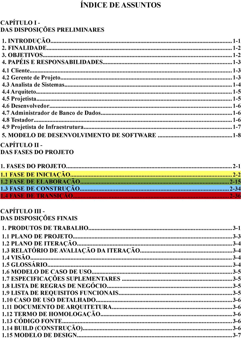 ..1-7 5. MODELO DE DESENVOLVIMENTO DE SOFTWARE...1-8 CAPÍTULO II DAS FASES DO PROJETO 1. FASES DO PROJETO... 2-1 1.1 FASE DE INICIAÇÃO...2-2 1.2 FASE DE ELABORAÇÃO...2-15 1.3 FASE DE CONSTRUÇÃO.