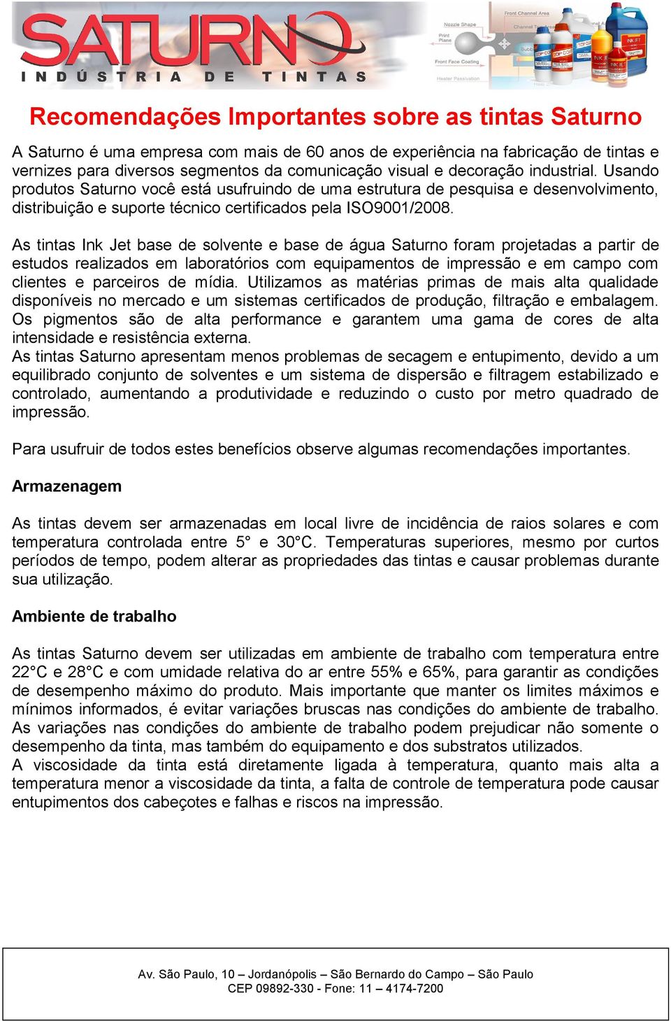 As tintas Ink Jet base de solvente e base de água Saturno foram projetadas a partir de estudos realizados em laboratórios com equipamentos de impressão e em campo com clientes e parceiros de mídia.