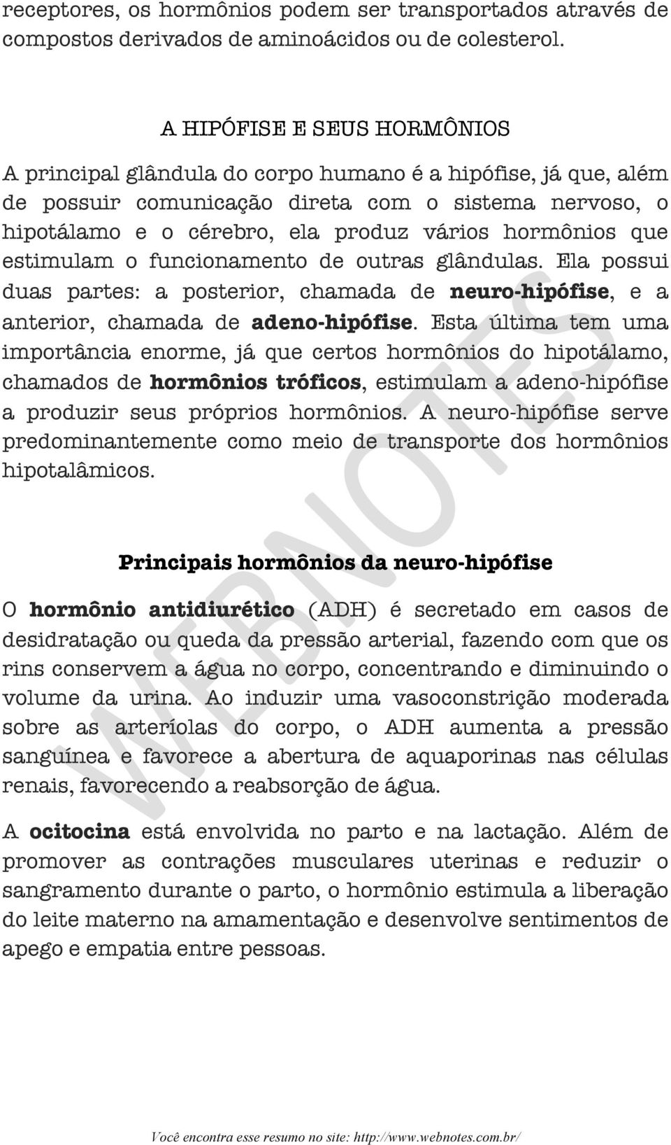 que estimulam o funcionamento de outras glândulas. Ela possui duas partes: a posterior, chamada de neuro-hipófise, e a anterior, chamada de adeno-hipófise.