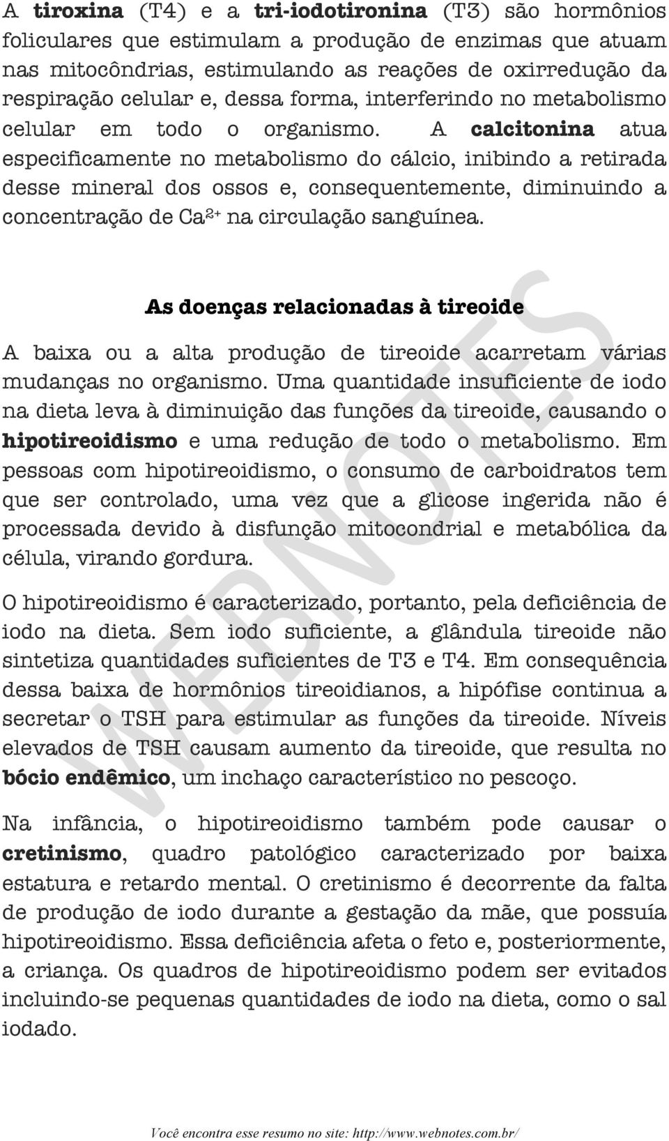 A calcitonina atua especificamente no metabolismo do cálcio, inibindo a retirada desse mineral dos ossos e, consequentemente, diminuindo a concentração de Ca 2+ na circulação sanguínea.