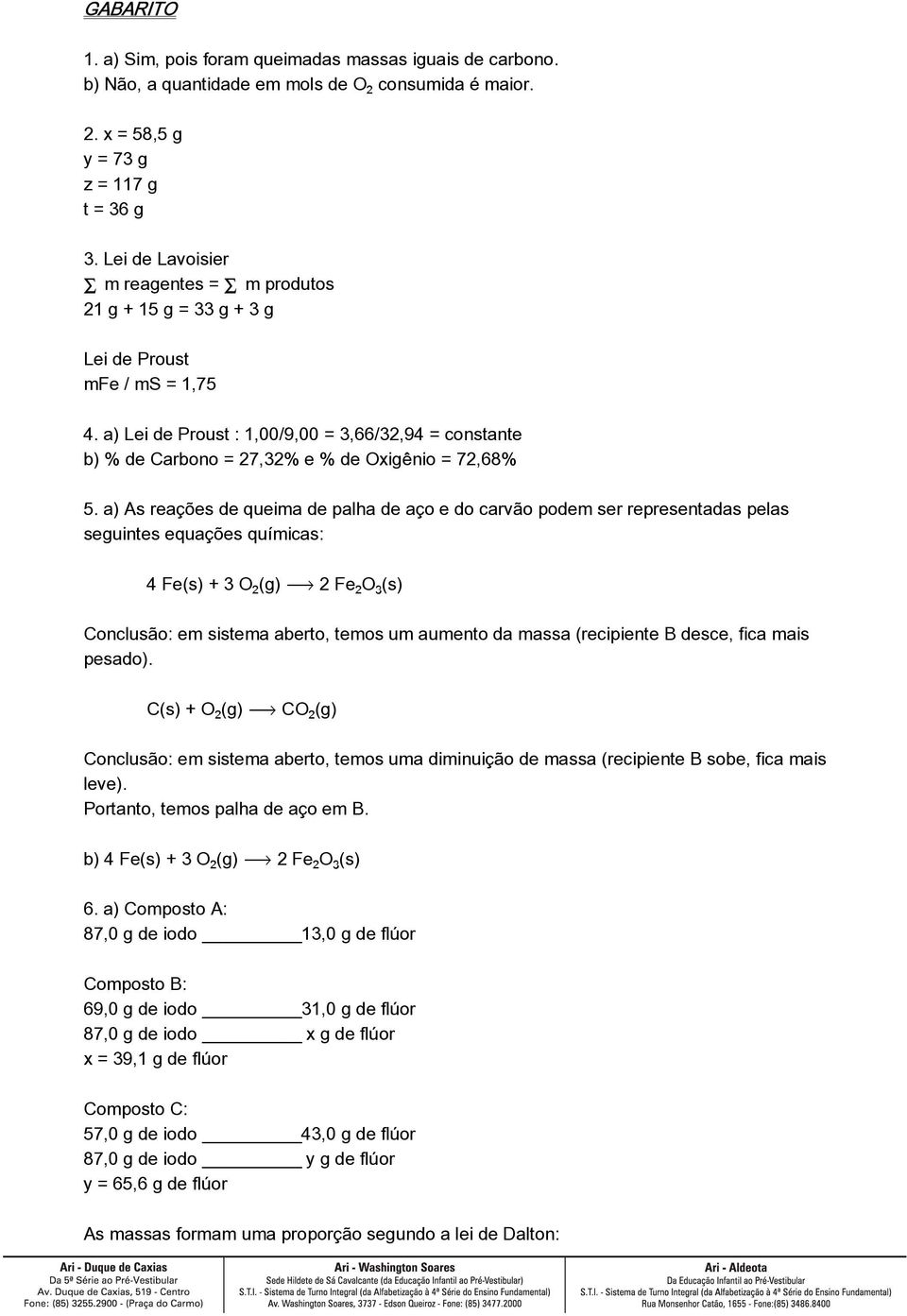 a) Lei de Proust : 1,00/9,00 = 3,66/32,94 = constante b) % de Carbono = 27,32% e % de Oxigênio = 72,68% 5.