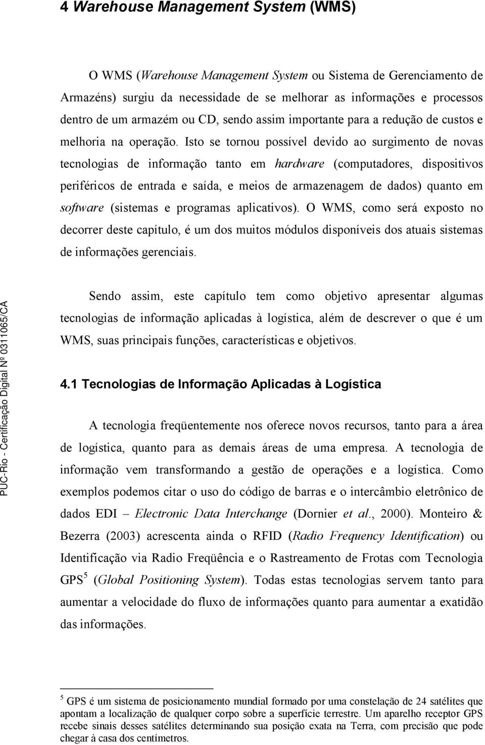 Isto se tornou possível devido ao surgimento de novas tecnologias de informação tanto em hardware (computadores, dispositivos periféricos de entrada e saída, e meios de armazenagem de dados) quanto