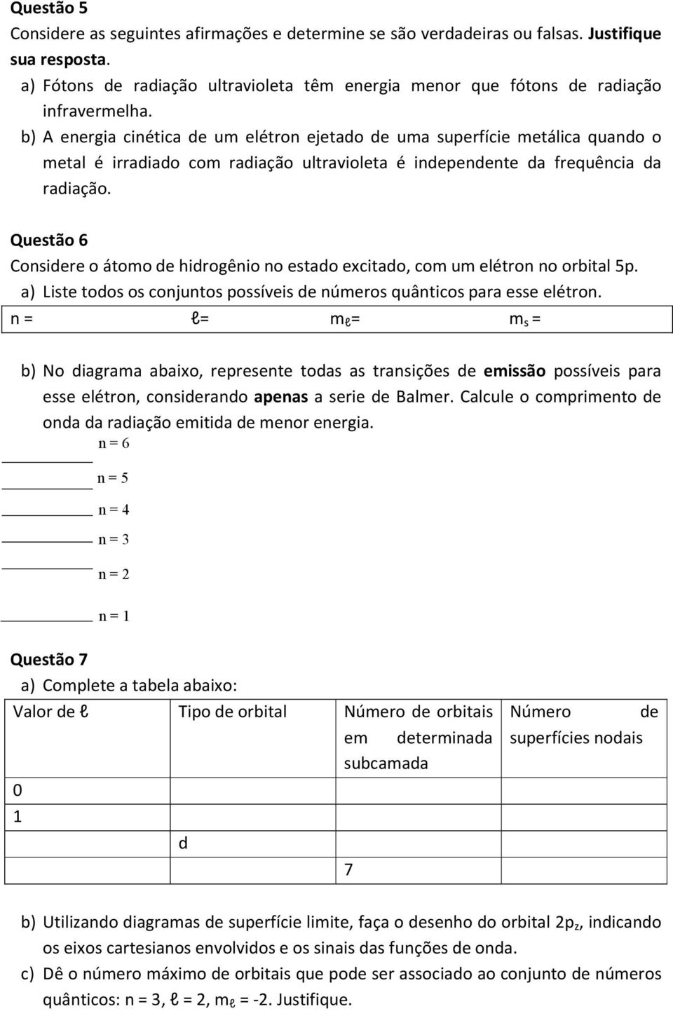 b) A energia cinética de um elétron ejetado de uma superfície metálica quando o metal é irradiado com radiação ultravioleta é independente da frequência da radiação.