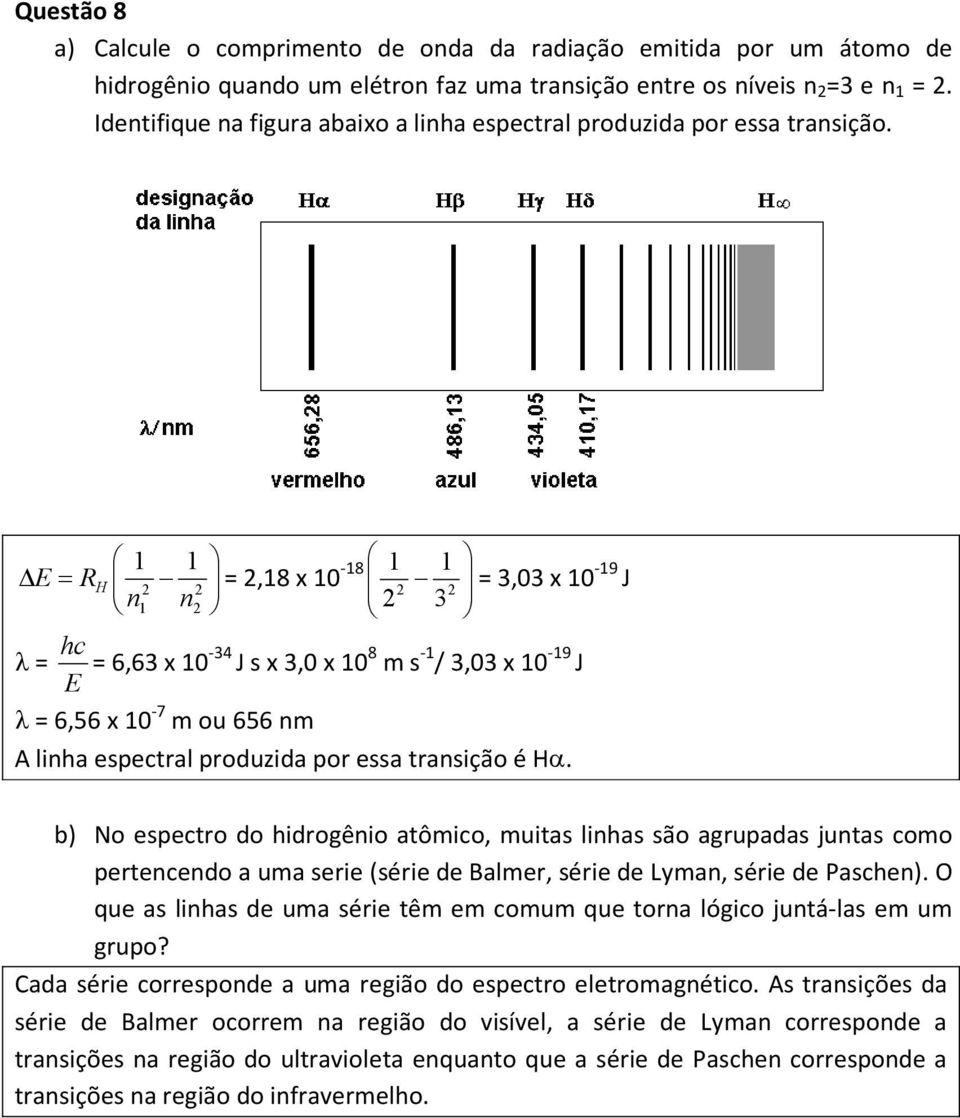 E 1 1 = R 2 n1 n = 2,18 x 10-18 H 2 1 1 2 2 = 3,03 x 10-19 J 2 3 2 hc λ = = 6,63 x 10-34 J s x 3,0 x 10 8 m s -1 / 3,03 x 10-19 J E λ = 6,56 x 10-7 m ou 656 nm A linha espectral produzida por essa