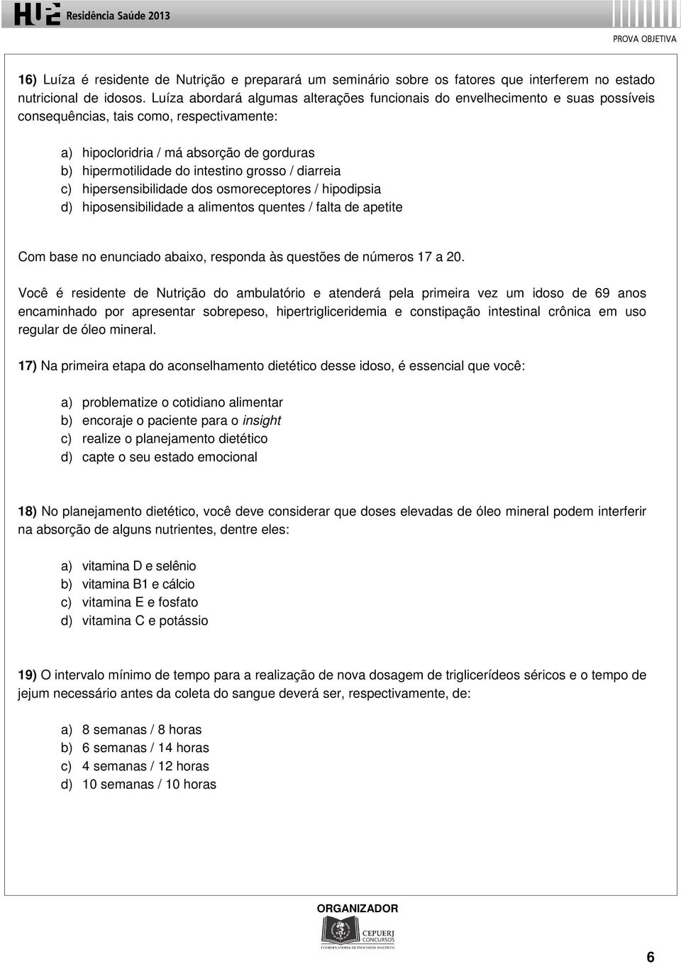 grosso / diarreia c) hipersensibilidade dos osmoreceptores / hipodipsia d) hiposensibilidade a alimentos quentes / falta de apetite Com base no enunciado abaixo, responda às questões de números 17 a