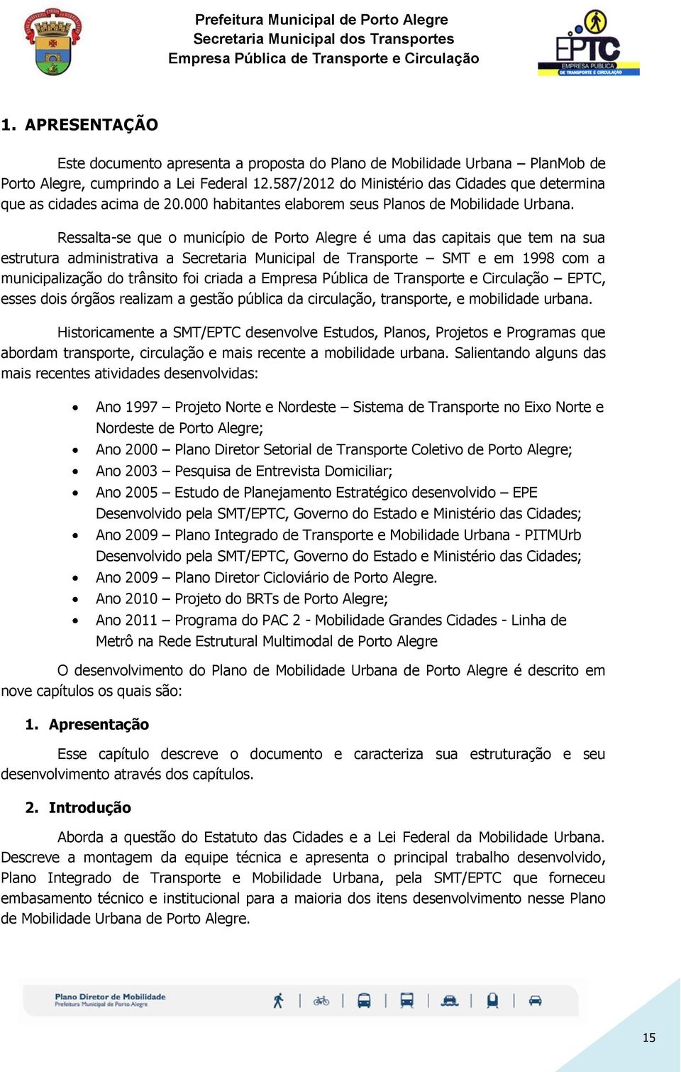 Ressalta-se que o município de Porto Alegre é uma das capitais que tem na sua estrutura administrativa a Secretaria Municipal de Transporte SMT e em 1998 com a municipalização do trânsito foi criada