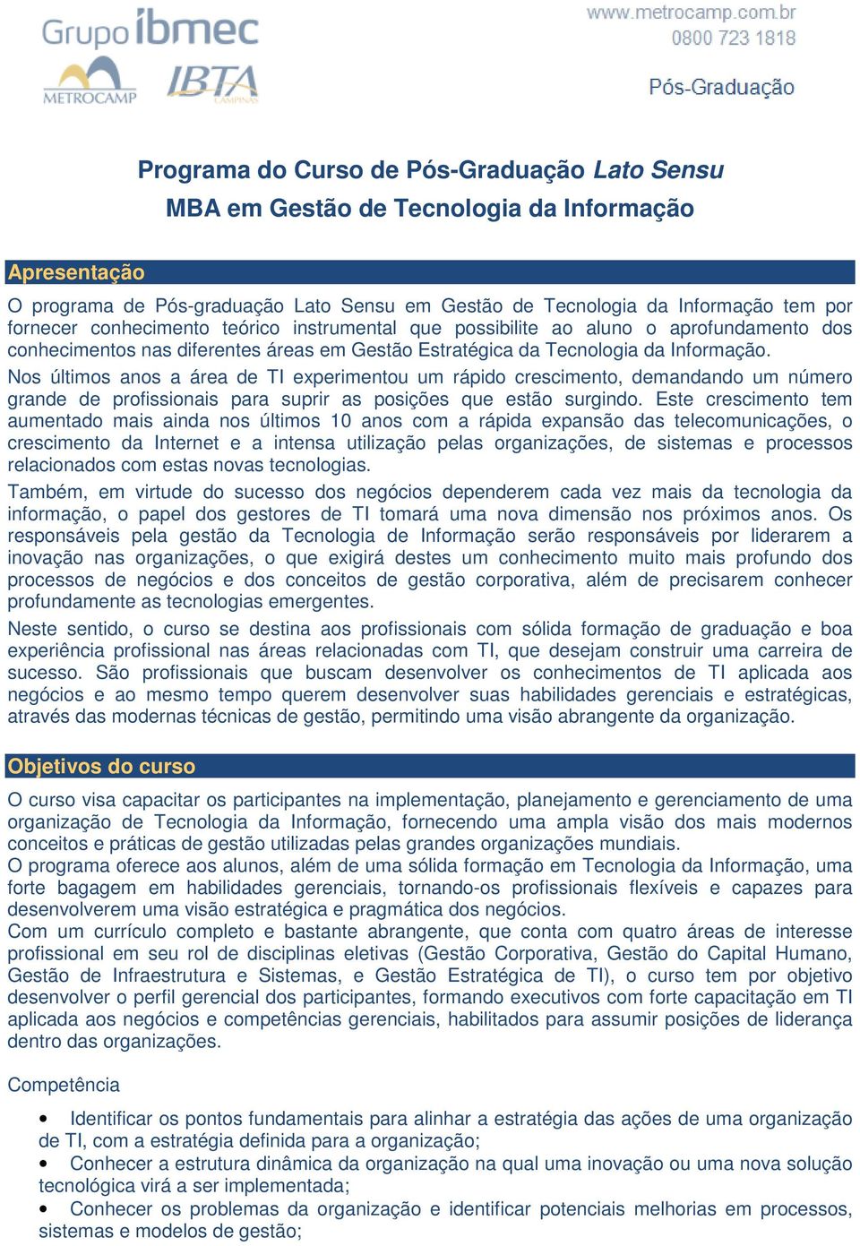 Nos últimos anos a área de TI experimentou um rápido crescimento, demandando um número grande de profissionais para suprir as posições que estão surgindo.