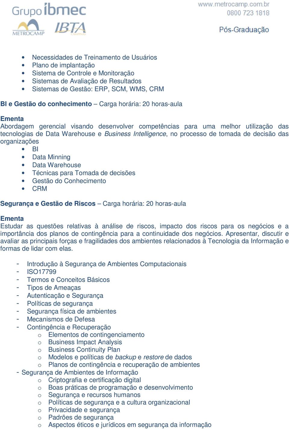 decisão das organizações BI Data Minning Data Warehouse Técnicas para Tomada de decisões Gestão do Conhecimento CRM Segurança e Gestão de Riscos Carga horária: 20 horas-aula Estudar as questões