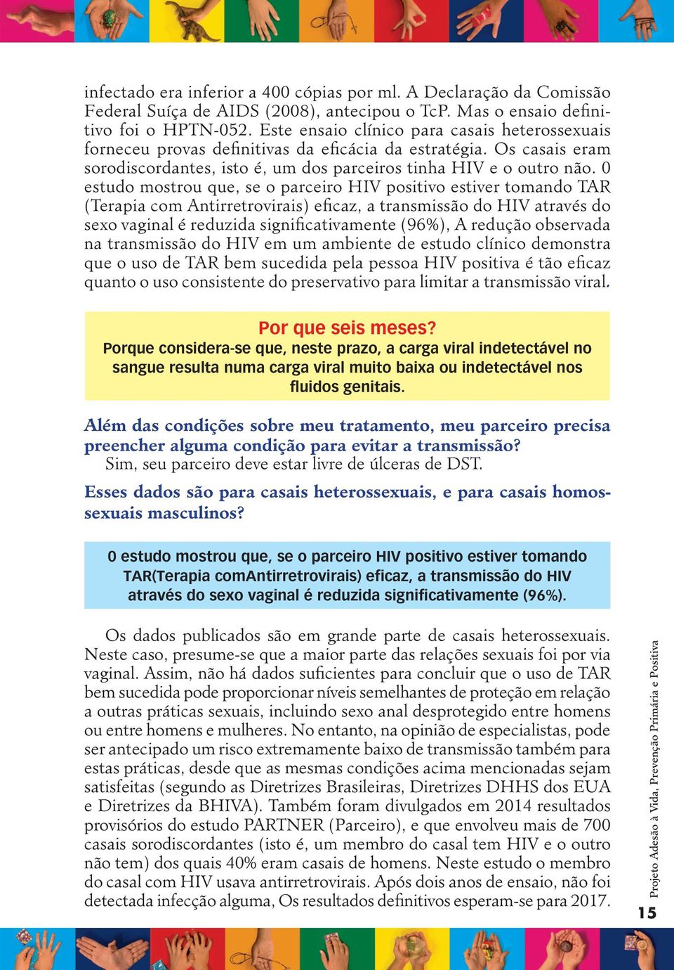 0 estudo mostrou que, se o parceiro HIV positivo estiver tomando TAR (Terapia com Antirretrovirais) eficaz, a transmissão do HIV através do sexo vaginal é reduzida significativamente (96%), A redução