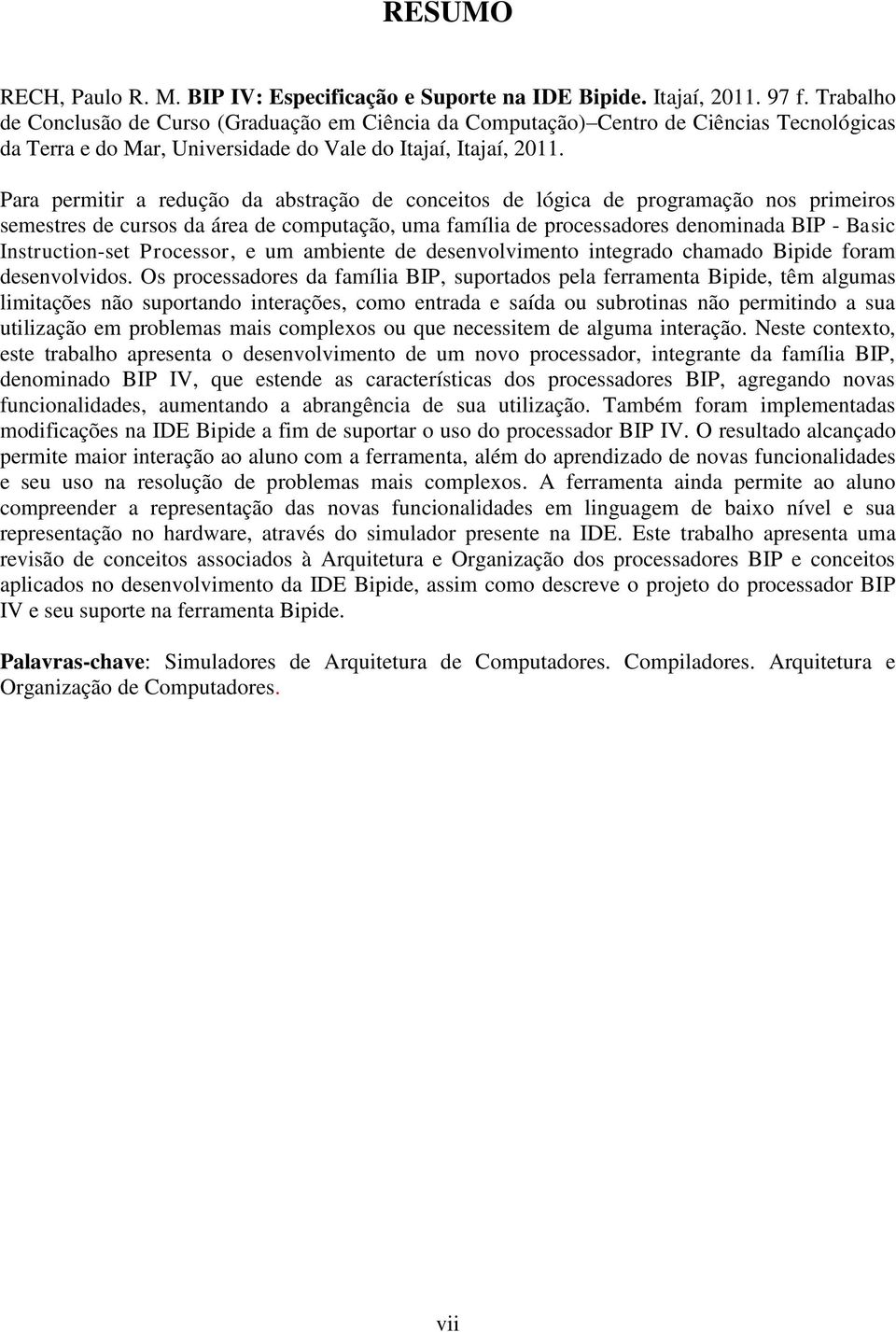 Para permitir a redução da abstração de conceitos de lógica de programação nos primeiros semestres de cursos da área de computação, uma família de processadores denominada BIP - Basic Instruction-set