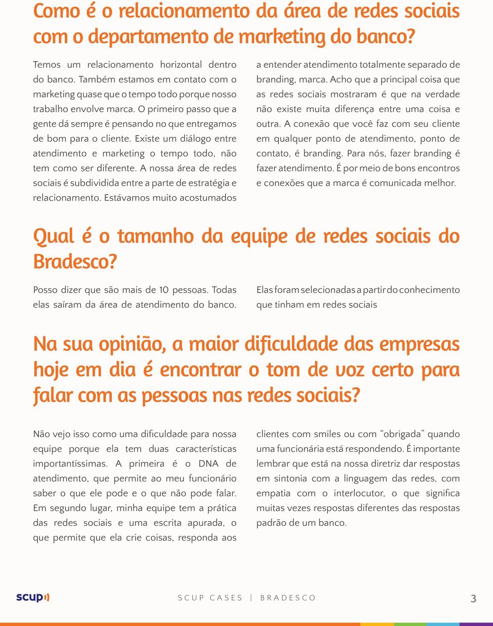 Existe um diálogo entre atendimento e marketing o tempo todo, não tem como ser diferente. A nossa área de redes sociais é subdividida entre a parte de estratégia e relacionamento.