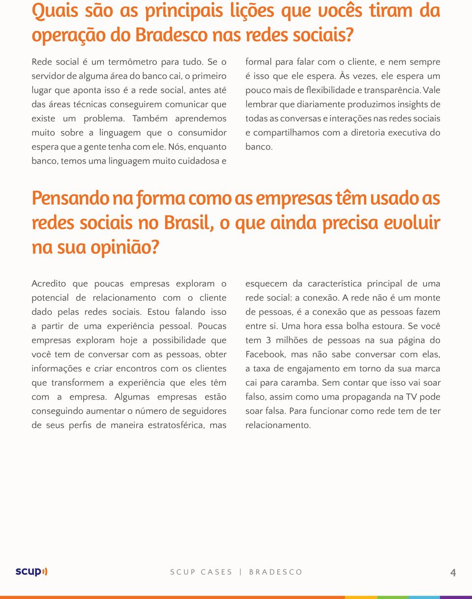 Também aprendemos muito sobre a linguagem que o consumidor espera que a gente tenha com ele.