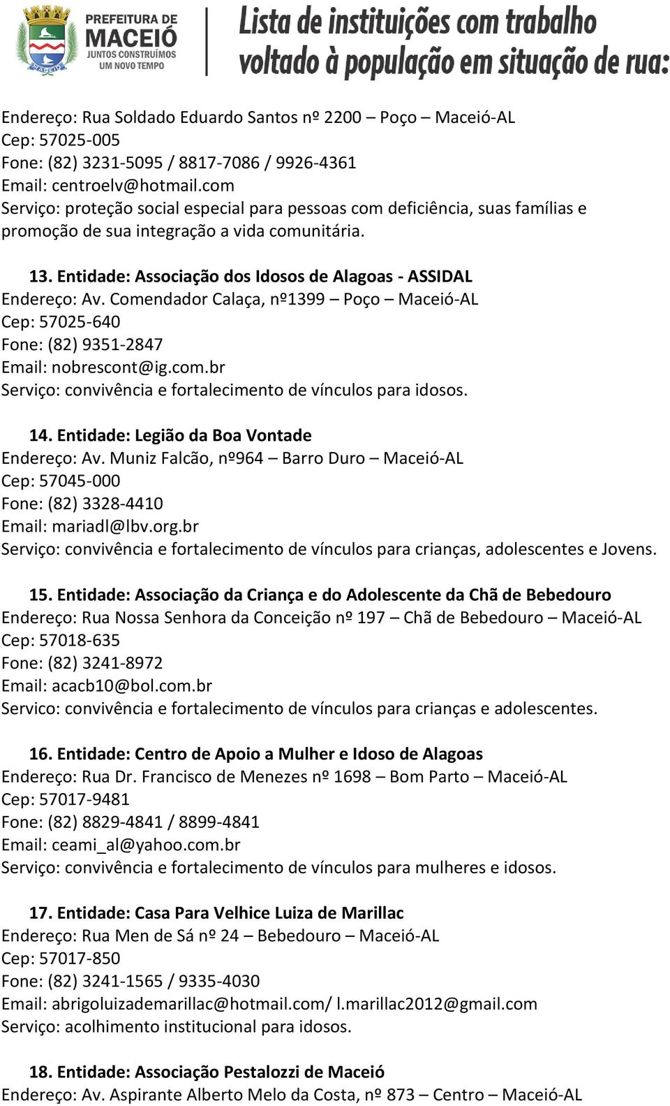 Entidade: Associação dos Idosos de Alagoas - ASSIDAL Endereço: Av. Comendador Calaça, nº1399 Poço Maceió-AL Cep: 57025-640 Fone: (82) 9351-2847 Email: nobrescont@ig.com.