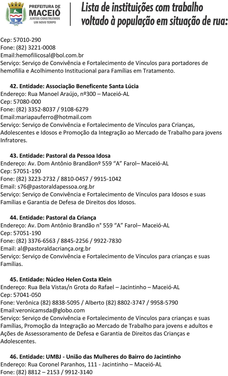 Entidade: Associação Beneficente Santa Lúcia Endereço: Rua Manoel Araújo, nº300 Maceió-AL Cep: 57080-000 Fone: (82) 3352-8037 / 9108-6279 Email:mariapauferro@hotmail.